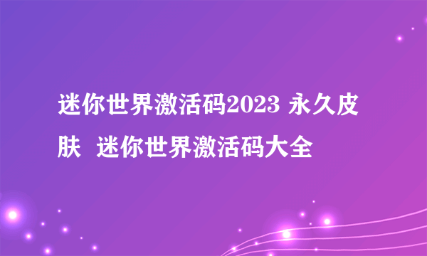 迷你世界激活码2023 永久皮肤  迷你世界激活码大全