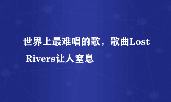 世界上最难唱的歌，歌曲Lost Rivers让人窒息