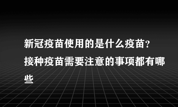 新冠疫苗使用的是什么疫苗？接种疫苗需要注意的事项都有哪些