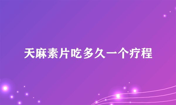 天麻素片吃多久一个疗程