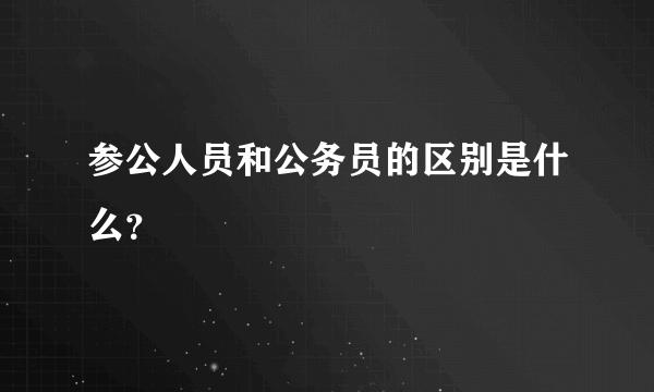 参公人员和公务员的区别是什么？