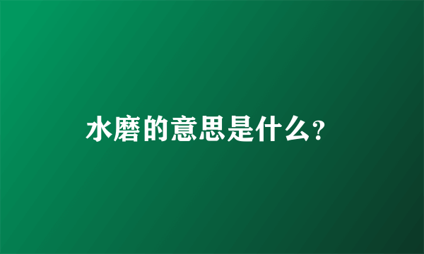 水磨的意思是什么？