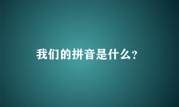 我们的拼音是什么？