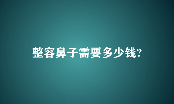 整容鼻子需要多少钱?