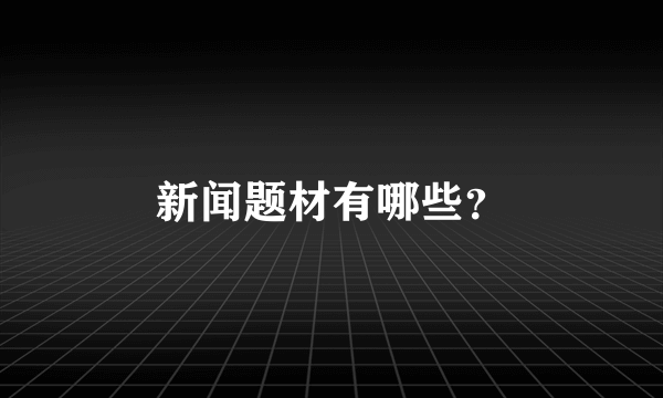 新闻题材有哪些？