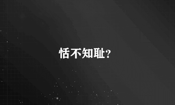 恬不知耻？