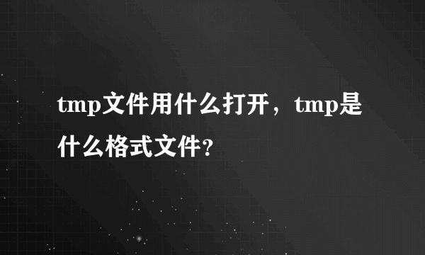 tmp文件用什么打开，tmp是什么格式文件？