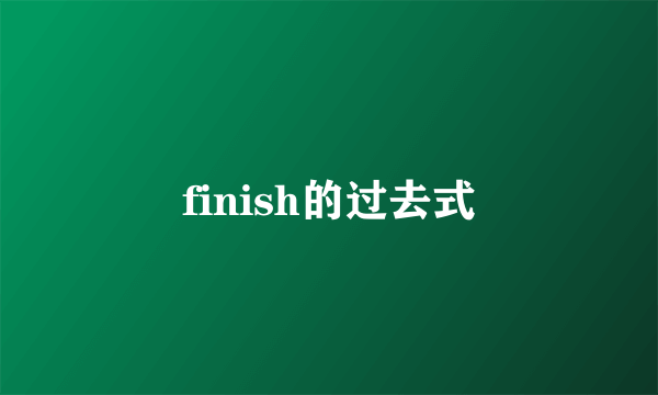 finish的过去式