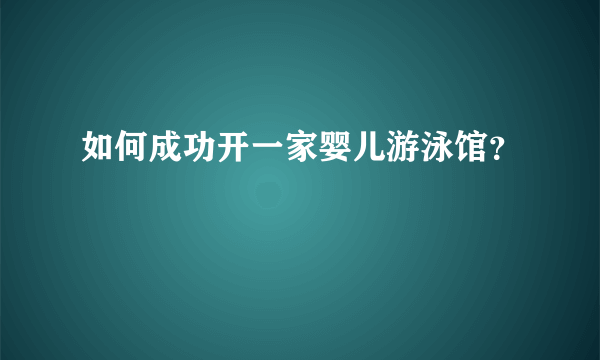 如何成功开一家婴儿游泳馆？