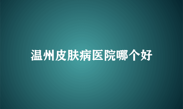 温州皮肤病医院哪个好