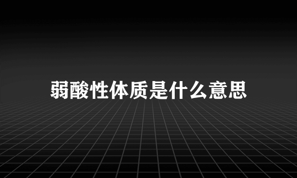 弱酸性体质是什么意思