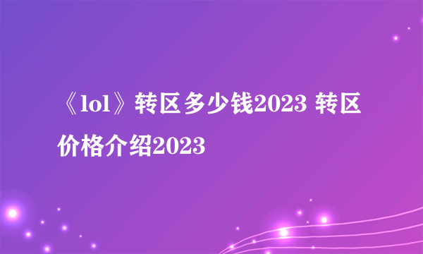 《lol》转区多少钱2023 转区价格介绍2023