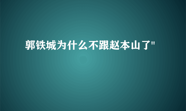 郭铁城为什么不跟赵本山了