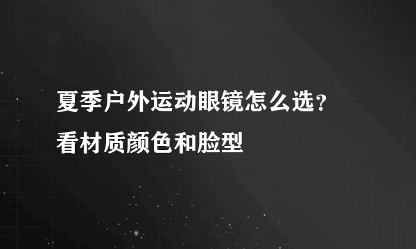 夏季户外运动眼镜怎么选？ 看材质颜色和脸型