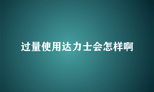 过量使用达力士会怎样啊