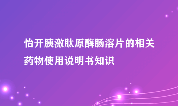 怡开胰激肽原酶肠溶片的相关药物使用说明书知识