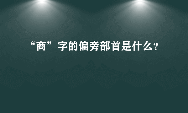 “商”字的偏旁部首是什么？