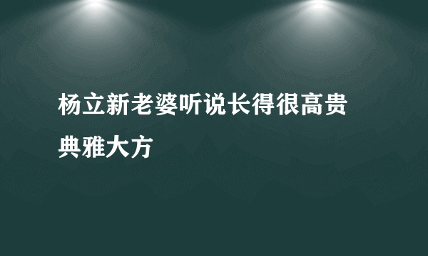 杨立新老婆听说长得很高贵 典雅大方 