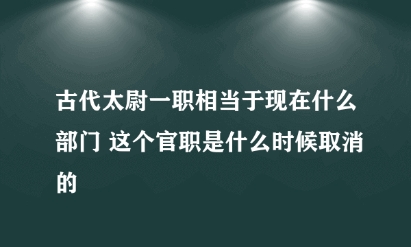 古代太尉一职相当于现在什么部门 这个官职是什么时候取消的