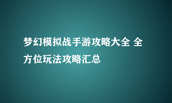 梦幻模拟战手游攻略大全 全方位玩法攻略汇总