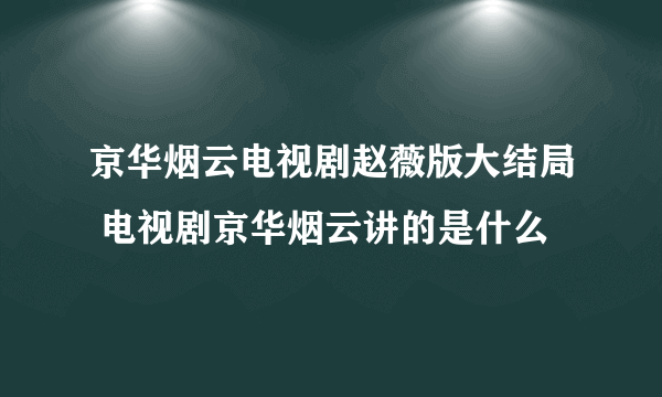 京华烟云电视剧赵薇版大结局 电视剧京华烟云讲的是什么