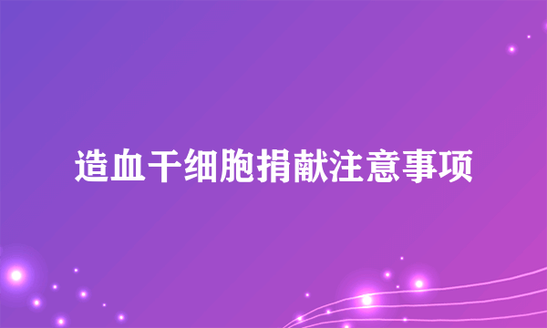 造血干细胞捐献注意事项