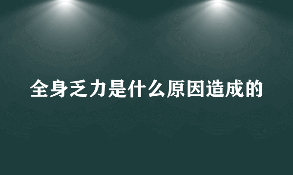 全身乏力是什么原因造成的