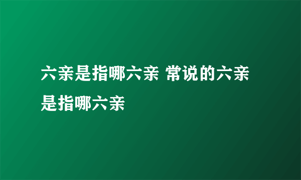 六亲是指哪六亲 常说的六亲是指哪六亲