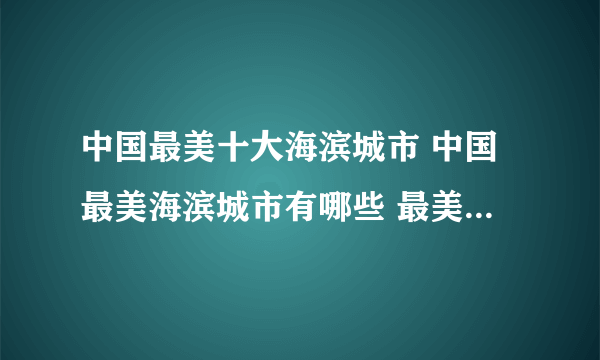 中国最美十大海滨城市 中国最美海滨城市有哪些 最美海滨城市排名