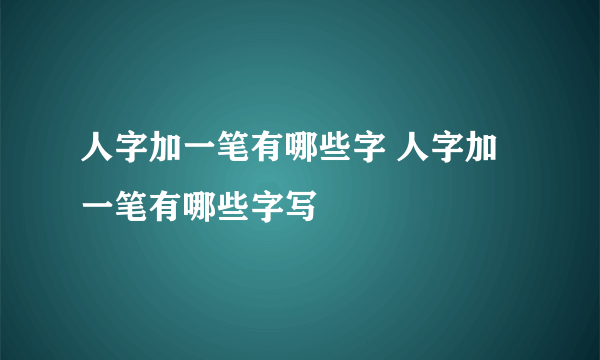 人字加一笔有哪些字 人字加一笔有哪些字写