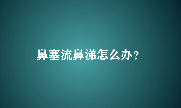 鼻塞流鼻涕怎么办？