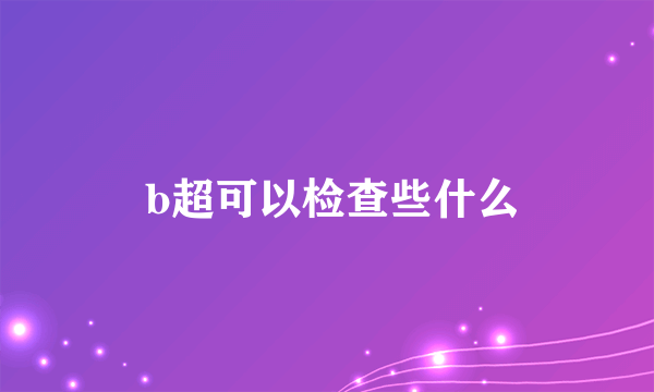  b超可以检查些什么