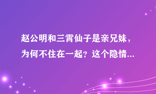 赵公明和三霄仙子是亲兄妹，为何不住在一起？这个隐情少有人知