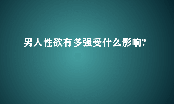 男人性欲有多强受什么影响?