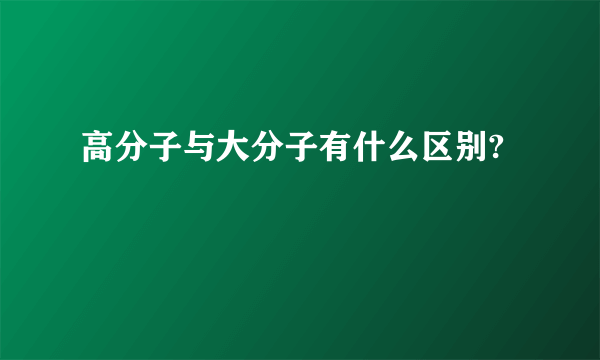 高分子与大分子有什么区别?