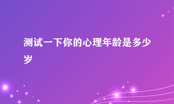 测试一下你的心理年龄是多少岁