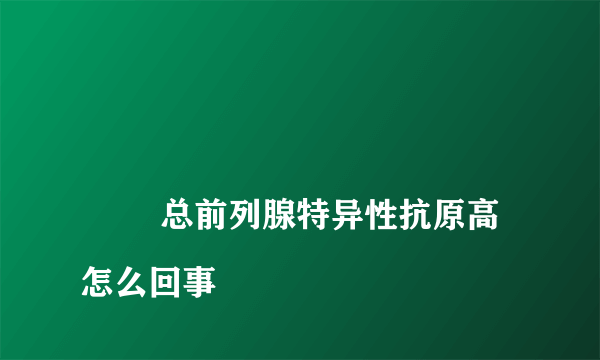 
        总前列腺特异性抗原高怎么回事
    