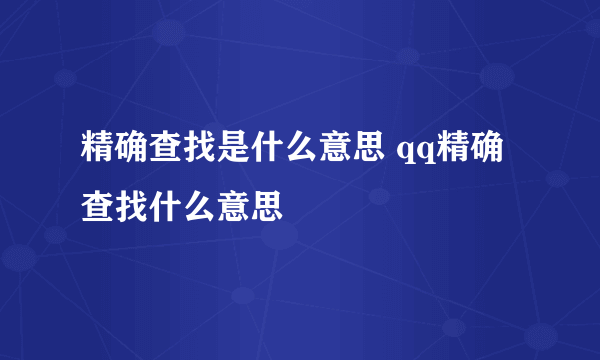 精确查找是什么意思 qq精确查找什么意思