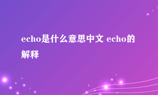 echo是什么意思中文 echo的解释