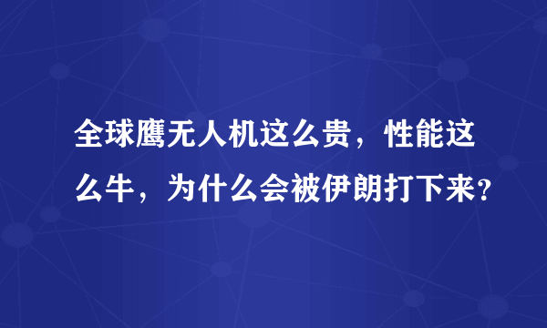 全球鹰无人机这么贵，性能这么牛，为什么会被伊朗打下来？