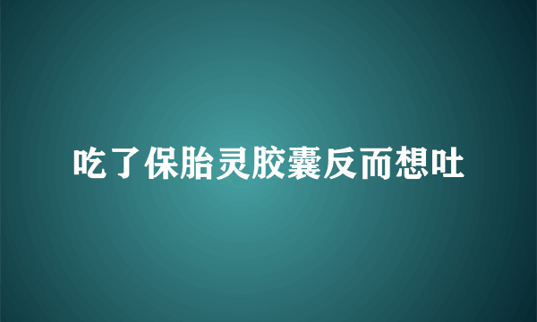 吃了保胎灵胶囊反而想吐