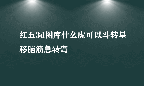 红五3d图库什么虎可以斗转星移脑筋急转弯