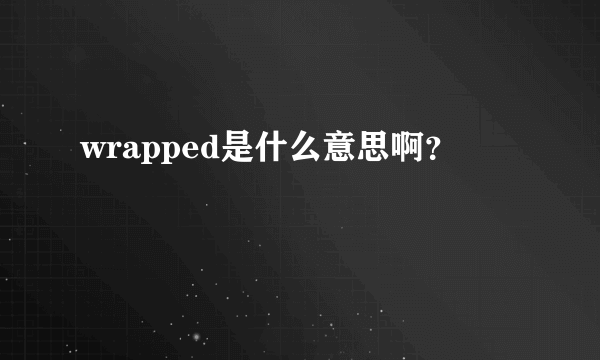 wrapped是什么意思啊？