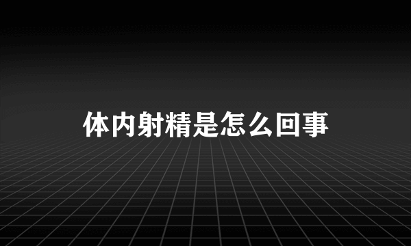 体内射精是怎么回事