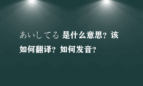 あいしてる 是什么意思？该如何翻译？如何发音？