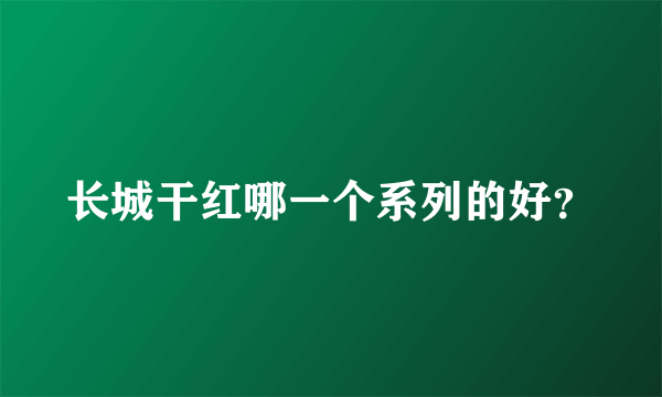 长城干红哪一个系列的好？