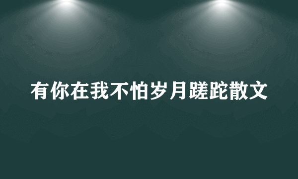 有你在我不怕岁月蹉跎散文