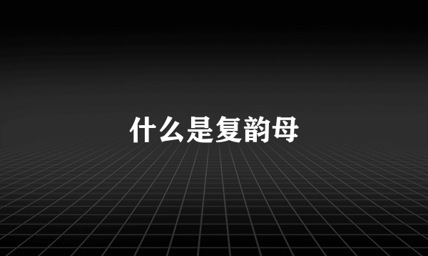 什么是复韵母