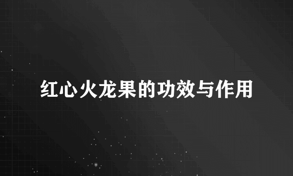 红心火龙果的功效与作用