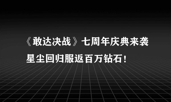 《敢达决战》七周年庆典来袭 星尘回归服返百万钻石！